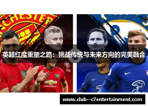 英超红魔重塑之路:挑战传统与未来方向的完美融合 英超红魔重塑之路:挑战传统与未来方向的完美融合