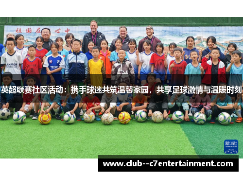 英超联赛社区活动：携手球迷共筑温馨家园，共享足球激情与温暖时刻