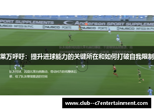 莱万呼吁：提升进球能力的关键所在和如何打破自我限制
