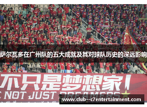 萨尔瓦多在广州队的五大成就及其对球队历史的深远影响 萨尔瓦多在广州队的五大成就及其对球队历史的深远影响