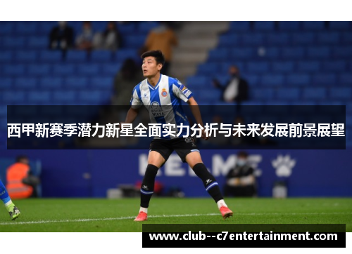 西甲新赛季潜力新星全面实力分析与未来发展前景展望