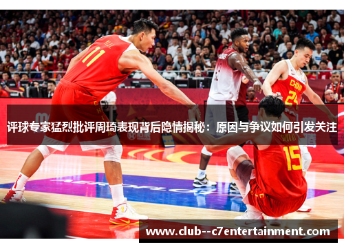 评球专家猛烈批评周琦表现背后隐情揭秘:原因与争议如何引发关注 评球专家猛烈批评周琦表现背后隐情揭秘:原因与争议如何引发关注