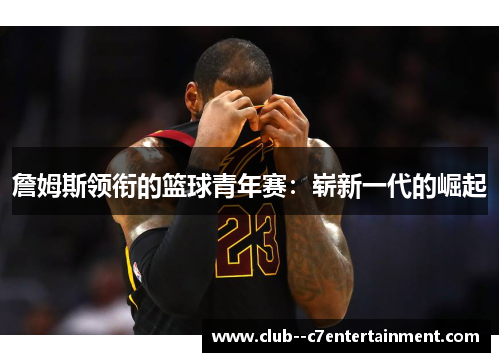 詹姆斯领衔的篮球青年赛：崭新一代的崛起