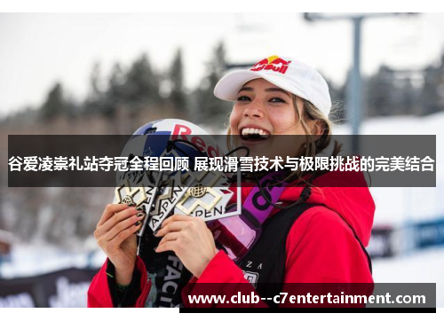 谷爱凌崇礼站夺冠全程回顾 展现滑雪技术与极限挑战的完美结合 谷爱凌崇礼站夺冠全程回顾 展现滑雪技术与极限挑战的完美结合