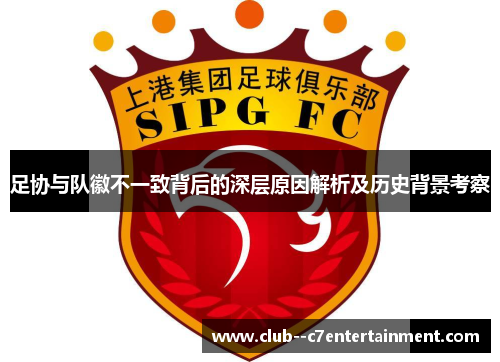 足协与队徽不一致背后的深层原因解析及历史背景考察 足协与队徽不一致背后的深层原因解析及历史背景考察