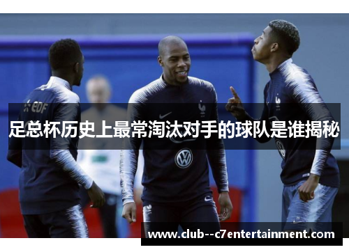 足总杯历史上最常淘汰对手的球队是谁揭秘
