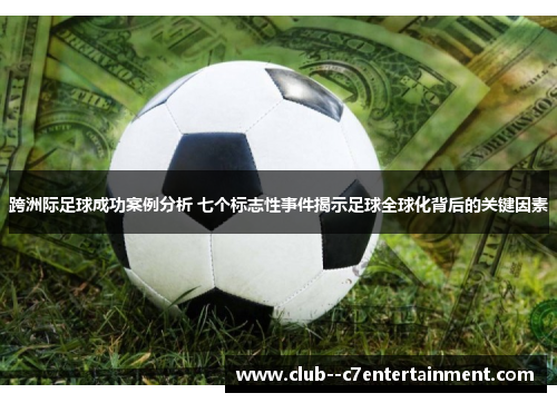 跨洲际足球成功案例分析 七个标志性事件揭示足球全球化背后的关键因素 跨洲际足球成功案例分析 七个标志性事件揭示足球全球化背后的关键因素