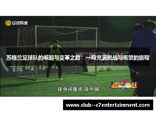 苏格兰足球队的崛起与变革之路:一段充满挑战与希望的旅程 苏格兰足球队的崛起与变革之路:一段充满挑战与希望的旅程