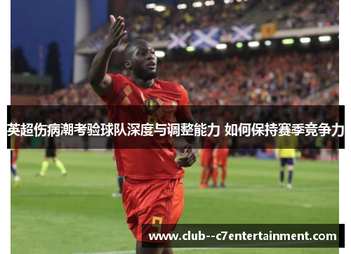 英超伤病潮考验球队深度与调整能力 如何保持赛季竞争力 英超伤病潮考验球队深度与调整能力 如何保持赛季竞争力