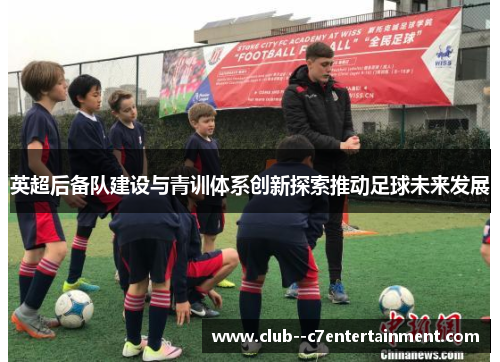 英超后备队建设与青训体系创新探索推动足球未来发展 英超后备队建设与青训体系创新探索推动足球未来发展