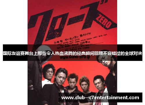 国际友谊赛舞台上那些令人热血沸腾的经典瞬间回顾不容错过的全球对决