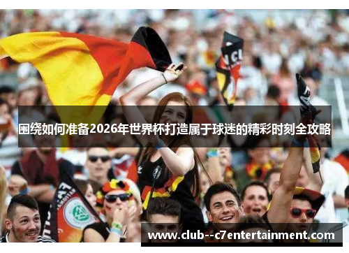 围绕如何准备2026年世界杯打造属于球迷的精彩时刻全攻略