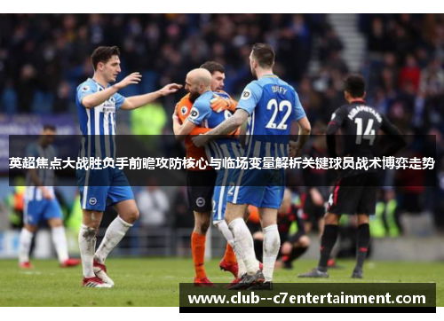 英超焦点大战胜负手前瞻攻防核心与临场变量解析关键球员战术博弈走势 英超焦点大战胜负手前瞻攻防核心与临场变量解析关键球员战术博弈走势