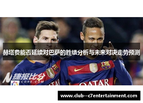 赫塔费能否延续对巴萨的胜绩分析与未来对决走势预测