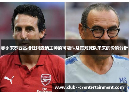 赛季末罗西基接任阿森纳主帅的可能性及其对球队未来的影响分析
