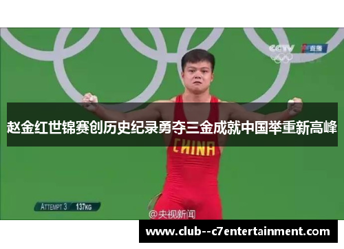 赵金红世锦赛创历史纪录勇夺三金成就中国举重新高峰