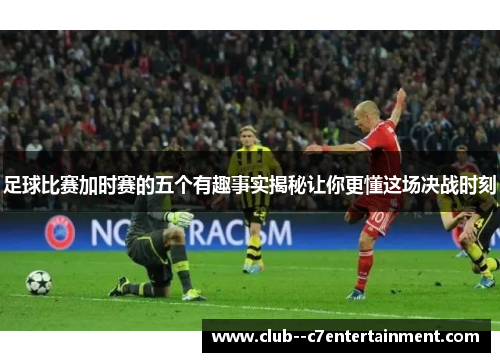 足球比赛加时赛的五个有趣事实揭秘让你更懂这场决战时刻