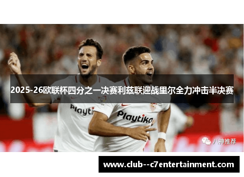 2025-26欧联杯四分之一决赛利兹联迎战里尔全力冲击半决赛