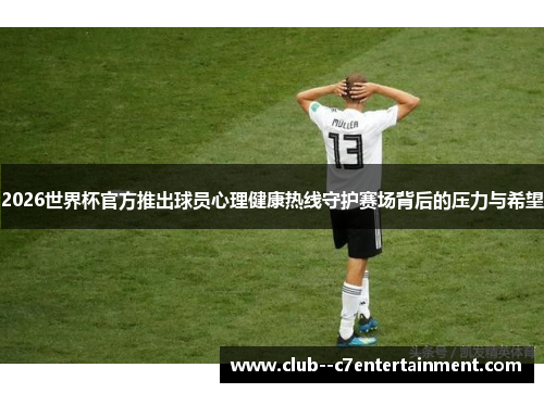 2026世界杯官方推出球员心理健康热线守护赛场背后的压力与希望