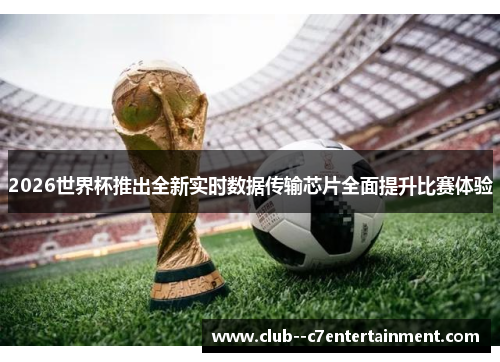 2026世界杯推出全新实时数据传输芯片全面提升比赛体验