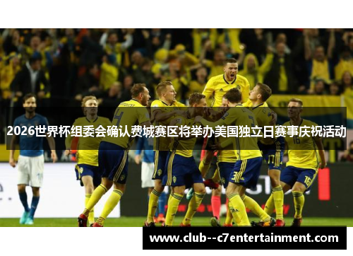2026世界杯组委会确认费城赛区将举办美国独立日赛事庆祝活动