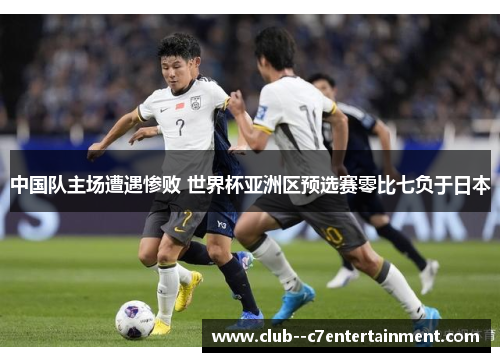 中国队主场遭遇惨败 世界杯亚洲区预选赛零比七负于日本 中国队主场遭遇惨败 世界杯亚洲区预选赛零比七负于日本