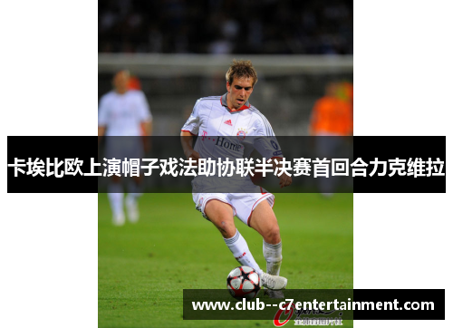 卡埃比欧上演帽子戏法助协联半决赛首回合力克维拉 卡埃比欧上演帽子戏法助协联半决赛首回合力克维拉