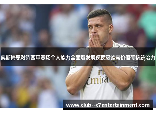 奥斯梅恩对阵西甲赛场个人能力全面爆发展现顶级锋霸价值硬核统治力