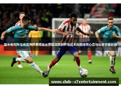 基米希对阵马竞亚洲杯表现低迷原因深度剖析与战术反思球员心态与比赛节奏影响 基米希对阵马竞亚洲杯表现低迷原因深度剖析与战术反思球员心态与比赛节奏影响