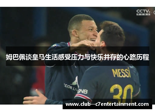 姆巴佩谈皇马生活感受压力与快乐并存的心路历程