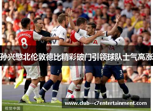 孙兴慜北伦敦德比精彩破门引领球队士气高涨