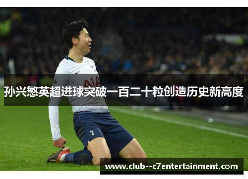 孙兴慜英超进球突破一百二十粒创造历史新高度