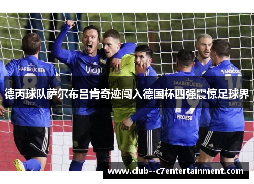 德丙球队萨尔布吕肯奇迹闯入德国杯四强震惊足球界