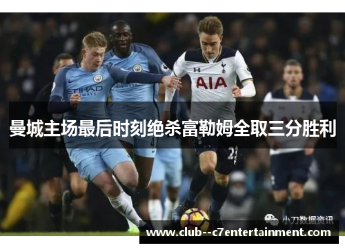 曼城主场最后时刻绝杀富勒姆全取三分胜利 曼城主场最后时刻绝杀富勒姆全取三分胜利