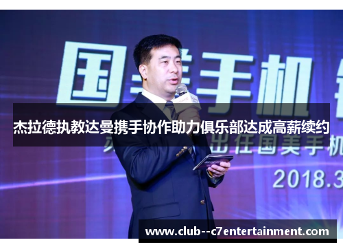 杰拉德执教达曼携手协作助力俱乐部达成高薪续约