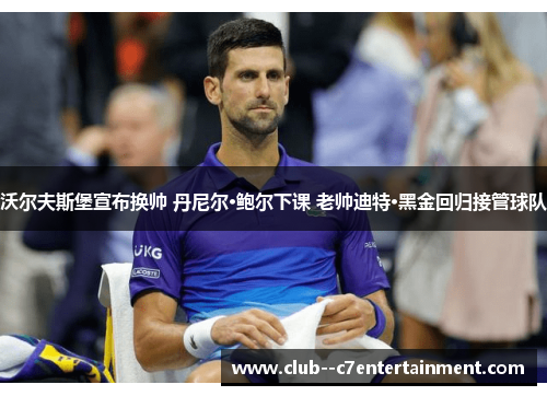 沃尔夫斯堡宣布换帅 丹尼尔·鲍尔下课 老帅迪特·黑金回归接管球队 沃尔夫斯堡宣布换帅 丹尼尔·鲍尔下课 老帅迪特·黑金回归接管球队