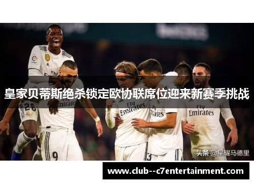皇家贝蒂斯绝杀锁定欧协联席位迎来新赛季挑战