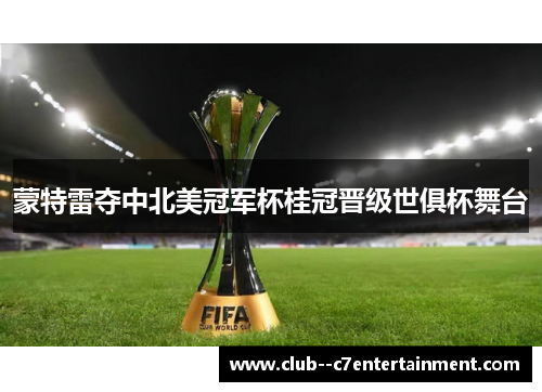 蒙特雷夺中北美冠军杯桂冠晋级世俱杯舞台 蒙特雷夺中北美冠军杯桂冠晋级世俱杯舞台