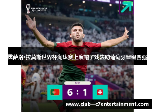 贡萨洛·拉莫斯世界杯淘汰赛上演帽子戏法助葡萄牙晋级四强 贡萨洛·拉莫斯世界杯淘汰赛上演帽子戏法助葡萄牙晋级四强