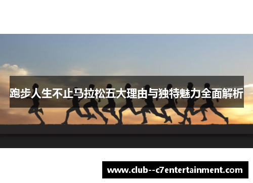 跑步人生不止马拉松五大理由与独特魅力全面解析