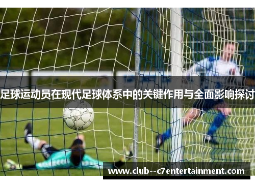 足球运动员在现代足球体系中的关键作用与全面影响探讨 足球运动员在现代足球体系中的关键作用与全面影响探讨
