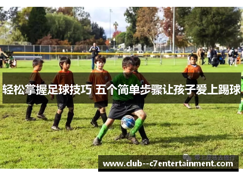 轻松掌握足球技巧 五个简单步骤让孩子爱上踢球