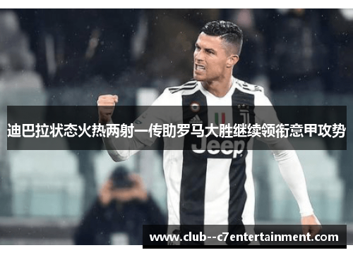 迪巴拉状态火热两射一传助罗马大胜继续领衔意甲攻势