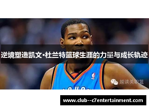 逆境塑造凯文·杜兰特篮球生涯的力量与成长轨迹