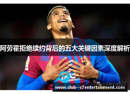 阿劳霍拒绝续约背后的五大关键因素深度解析