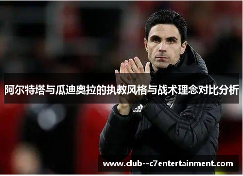 阿尔特塔与瓜迪奥拉的执教风格与战术理念对比分析