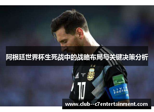 阿根廷世界杯生死战中的战略布局与关键决策分析