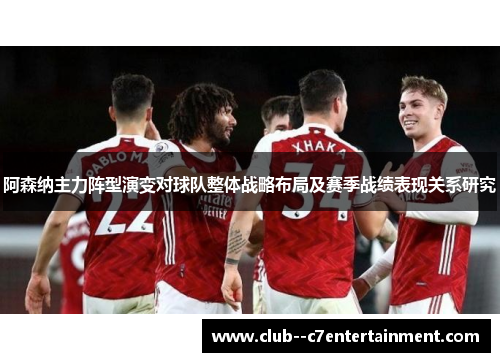 阿森纳主力阵型演变对球队整体战略布局及赛季战绩表现关系研究