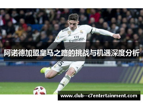 阿诺德加盟皇马之路的挑战与机遇深度分析