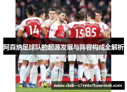 阿森纳足球队的起源发展与阵容构成全解析